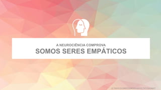 A NEUROCIÊNCIA COMPROVA
SOMOS SERES EMPÁTICOS
© TODOS OS DIREITOS RESERVADOS | TATI FUKAMATI
 