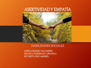 ASERTIVIDAD Y EMPATÍA
HABILIDADES SOCIALES
GARCIA MENDEZ ALEJANDRA
PACHECO RODRIGUEZ GRACIELA
RETURETA RUIZ MARIBEL
 