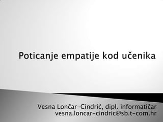 Poticanje empatije kod učenika Vesna Lončar-Cindrić, dipl. informatičarvesna.loncar-cindric@sb.t-com.hr 