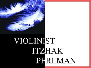 VIOLINIST
ITZHAK
PERLMAN
 