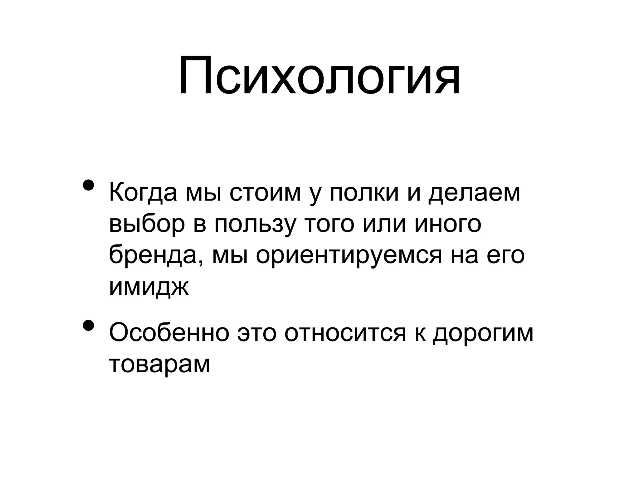 Психология

•  Когда мы стоим у полки и делаем
  выбор в пользу того или иного
  бренда, мы ориентируемся на его
  имидж
•  Особенно это относится к дорогим
  товарам
 