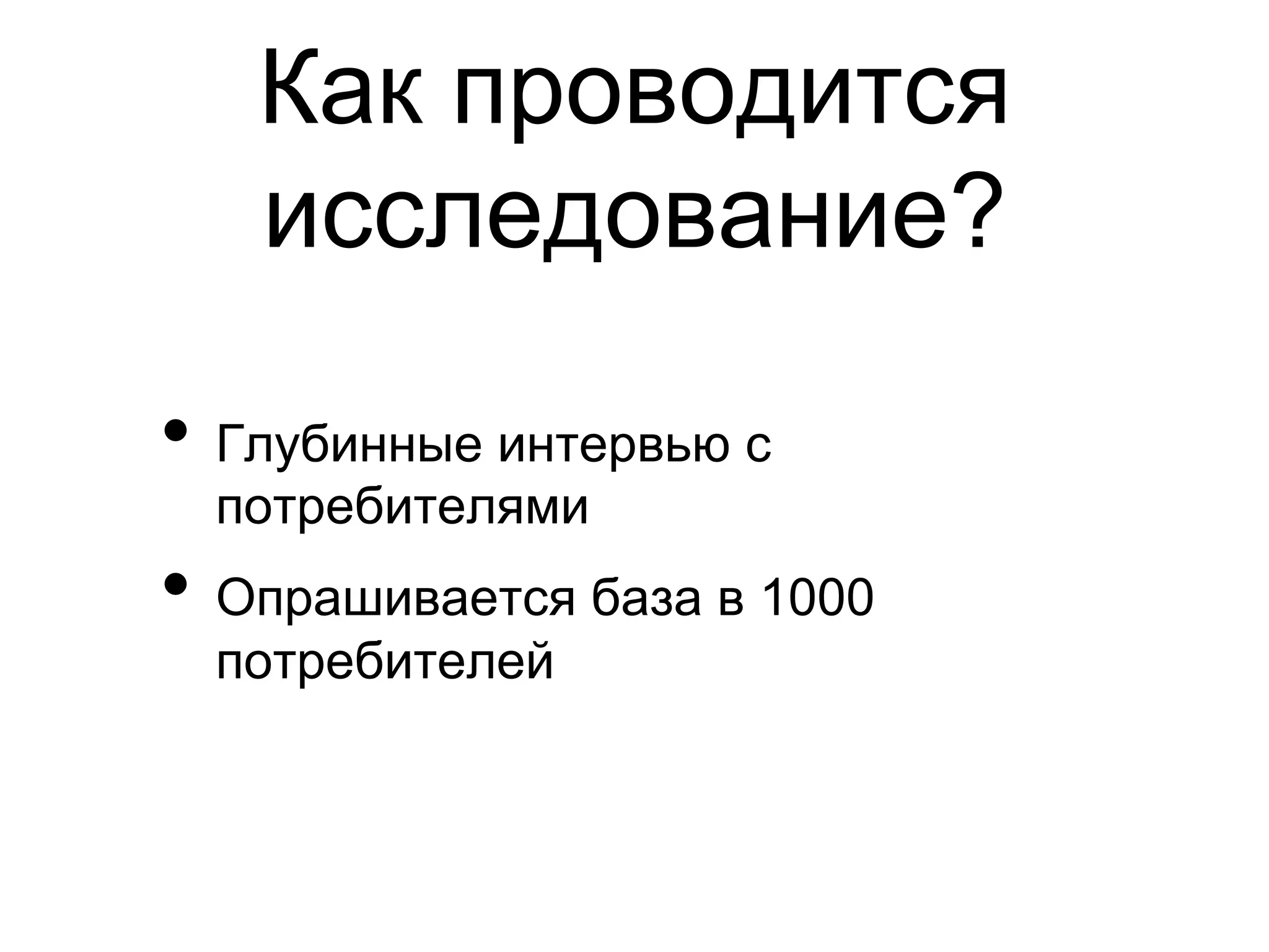 Как проводится
   исследование?

•  Глубинные интервью с
  потребителями
•  Опрашивается база в 1000
  потребителей
 