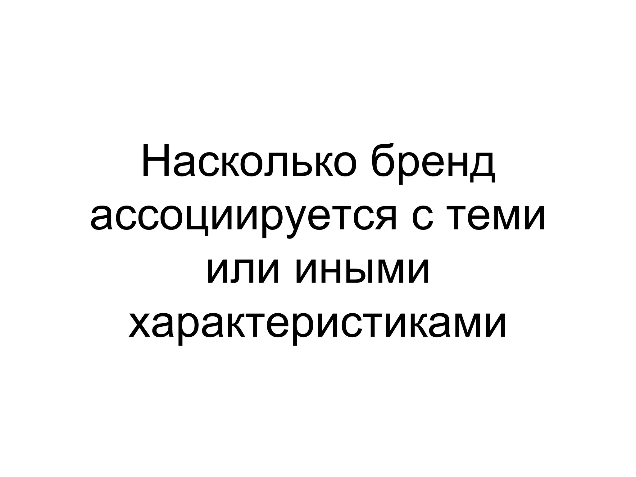 Насколько бренд
ассоциируется с теми
     или иными
  характеристиками
 