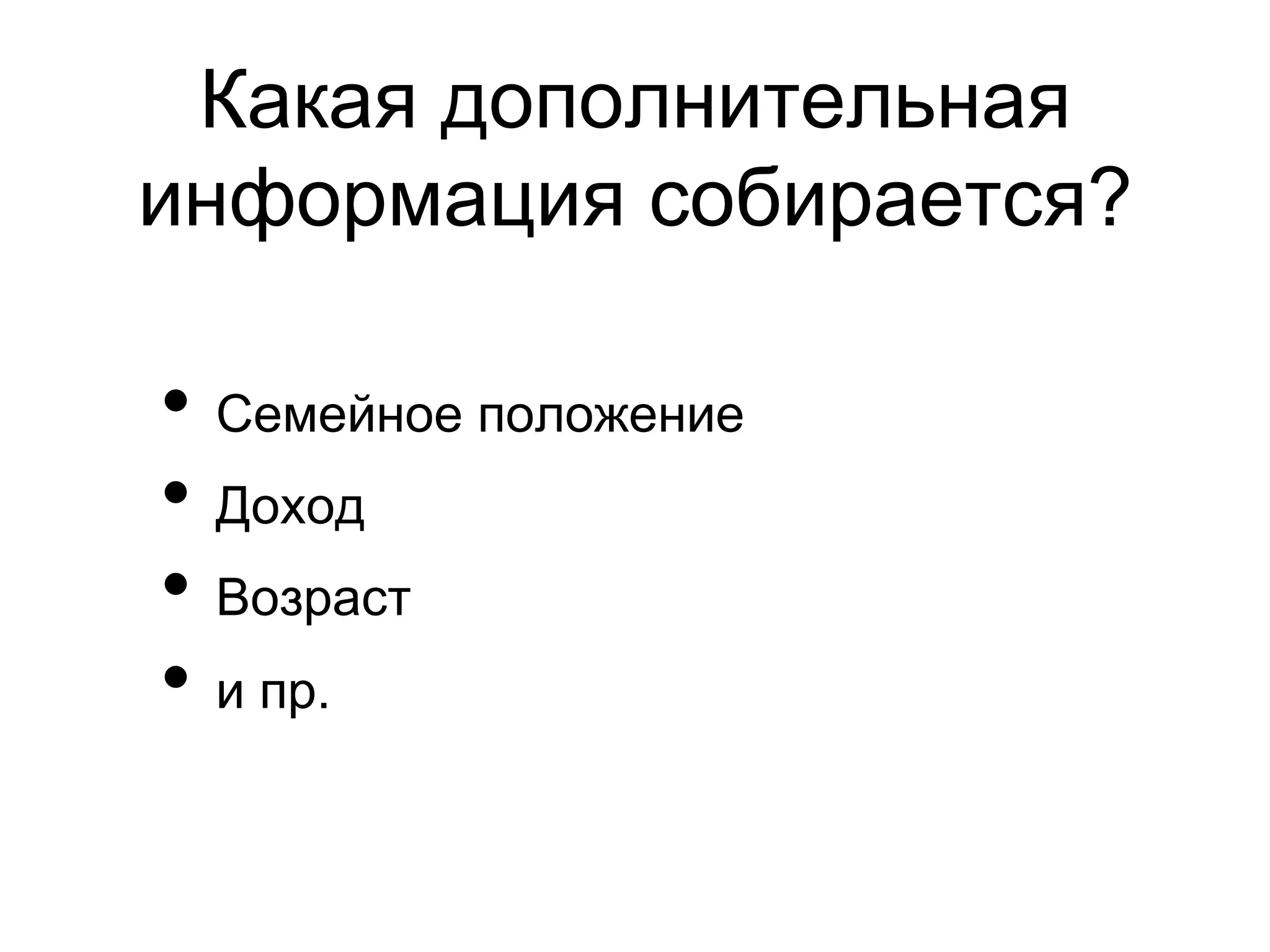 Какая дополнительная
информация собирается?

•  Семейное положение
•  Доход
•  Возраст
•  и пр.
 