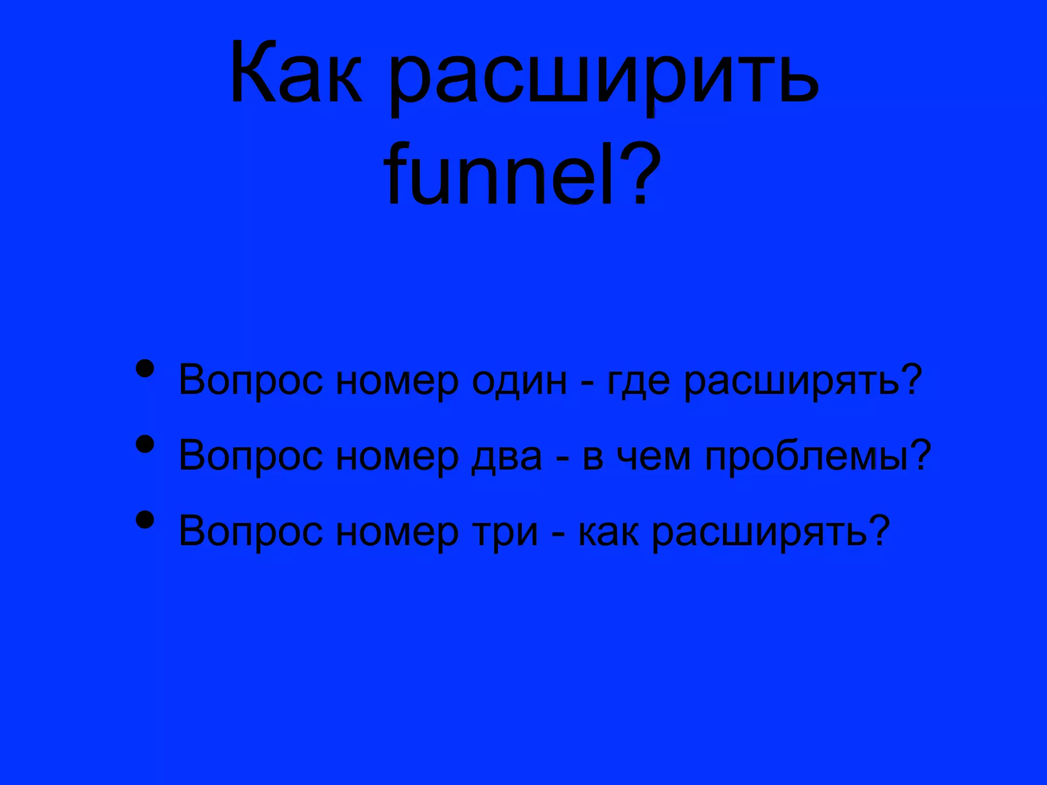 Как расширить
        funnel?

•  Вопрос номер один - где расширять?
•  Вопрос номер два - в чем проблемы?
•  Вопрос номер три - как расширять?
 