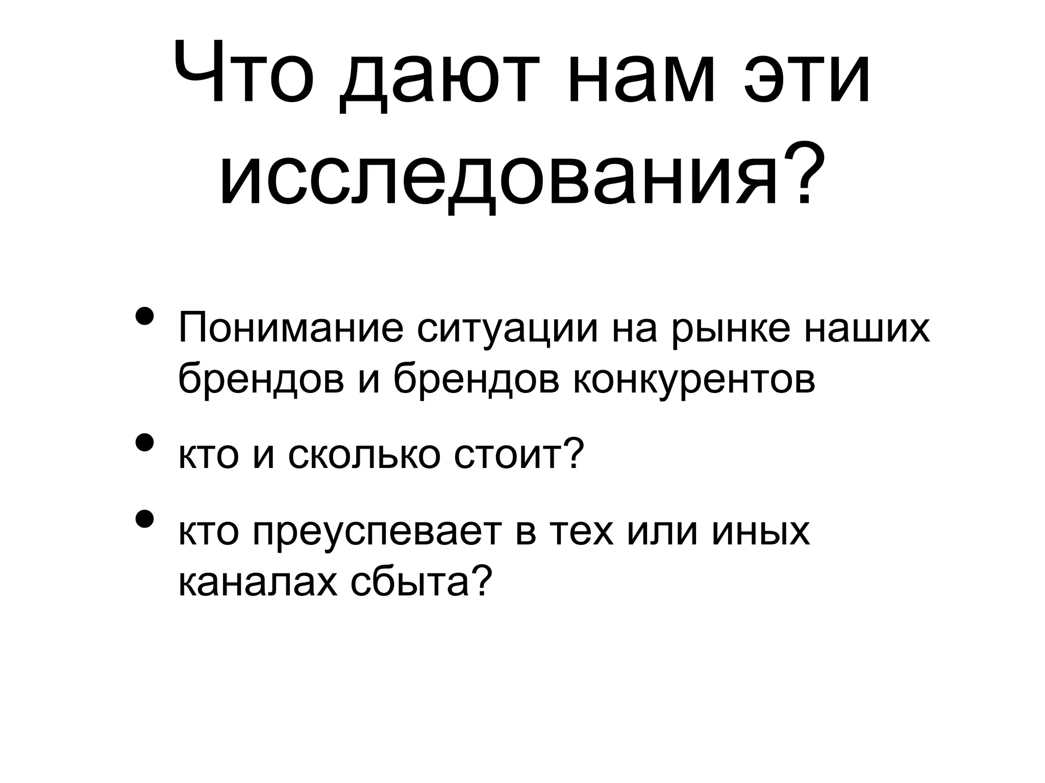 Что дают нам эти
  исследования?
•  Понимание ситуации на рынке наших
  брендов и брендов конкурентов
•  кто и сколько стоит?
•  кто преуспевает в тех или иных
  каналах сбыта?
 