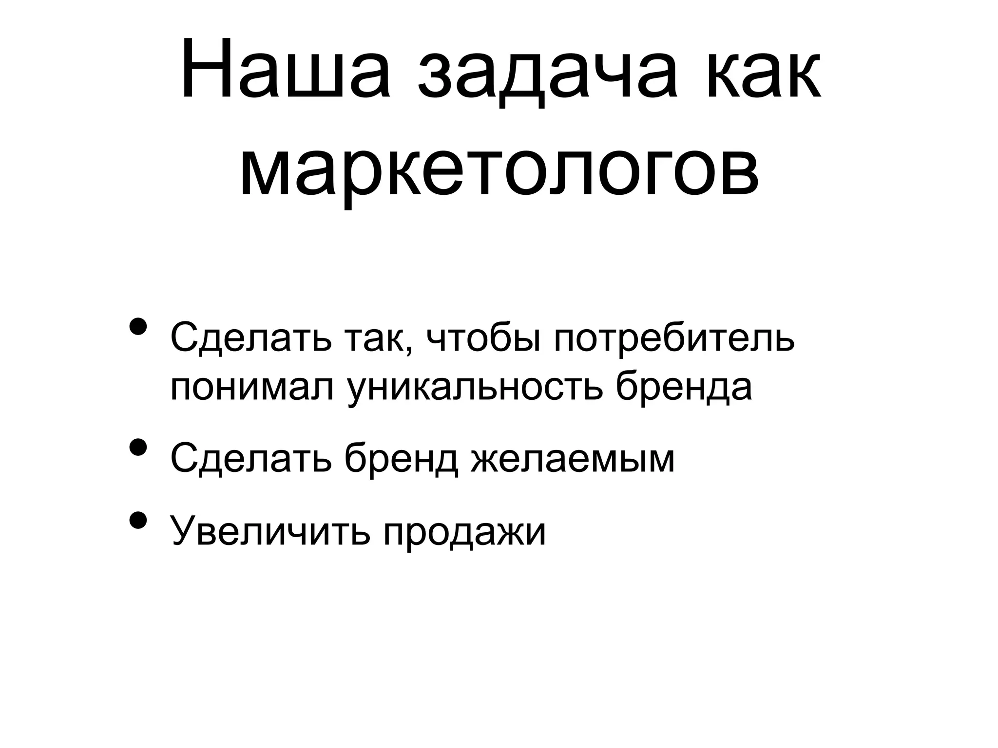 Наша задача как
   маркетологов
•  Сделать так, чтобы потребитель
  понимал уникальность бренда
•  Сделать бренд желаемым
•  Увеличить продажи
 