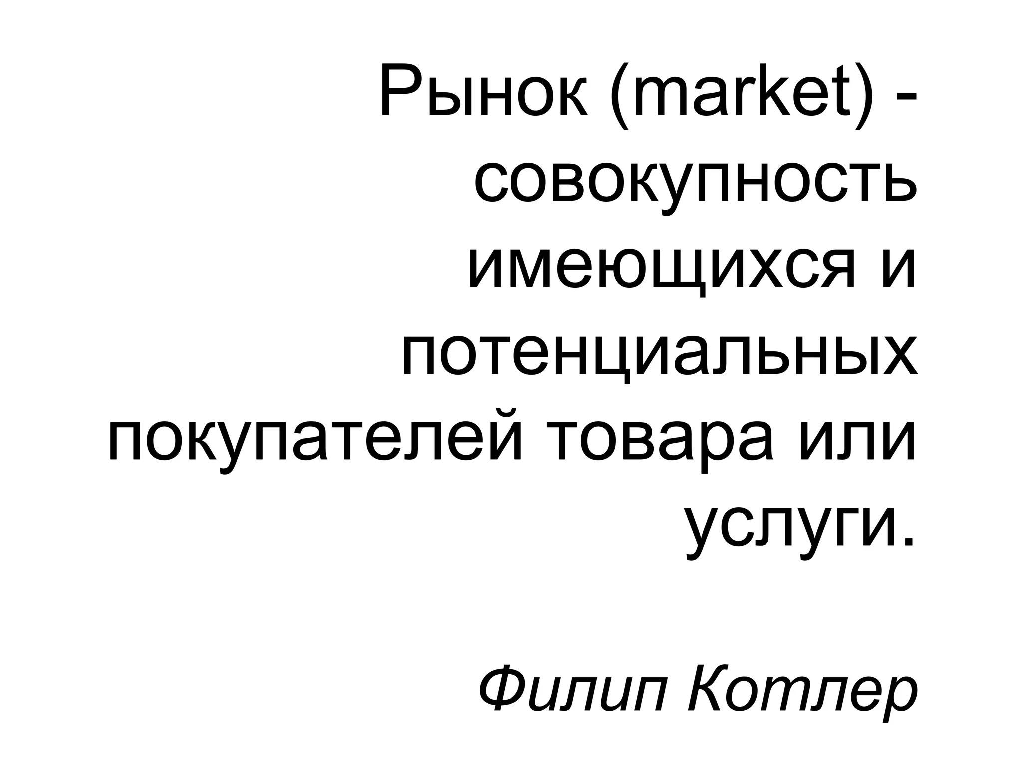 Рынок (market) -
          совокупность
          имеющихся и
        потенциальных
покупателей товара или
                услуги.

          Филип Котлер
 