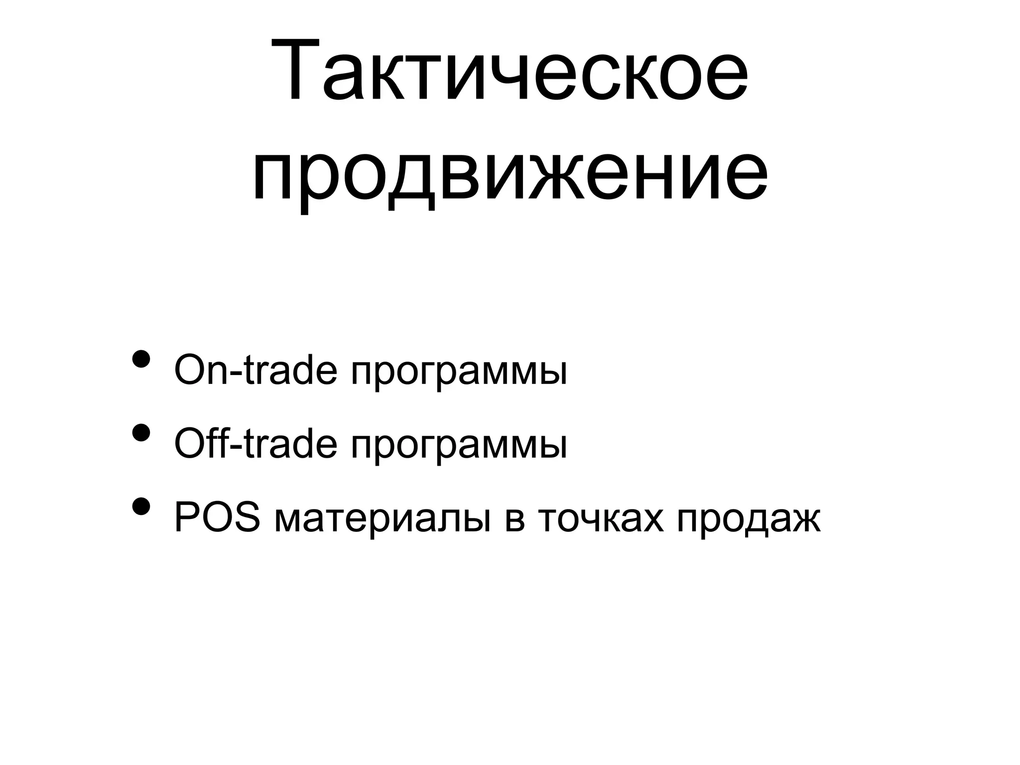 Тактическое
     продвижение

•  On-trade программы
•  Off-trade программы
•  POS материалы в точках продаж
 