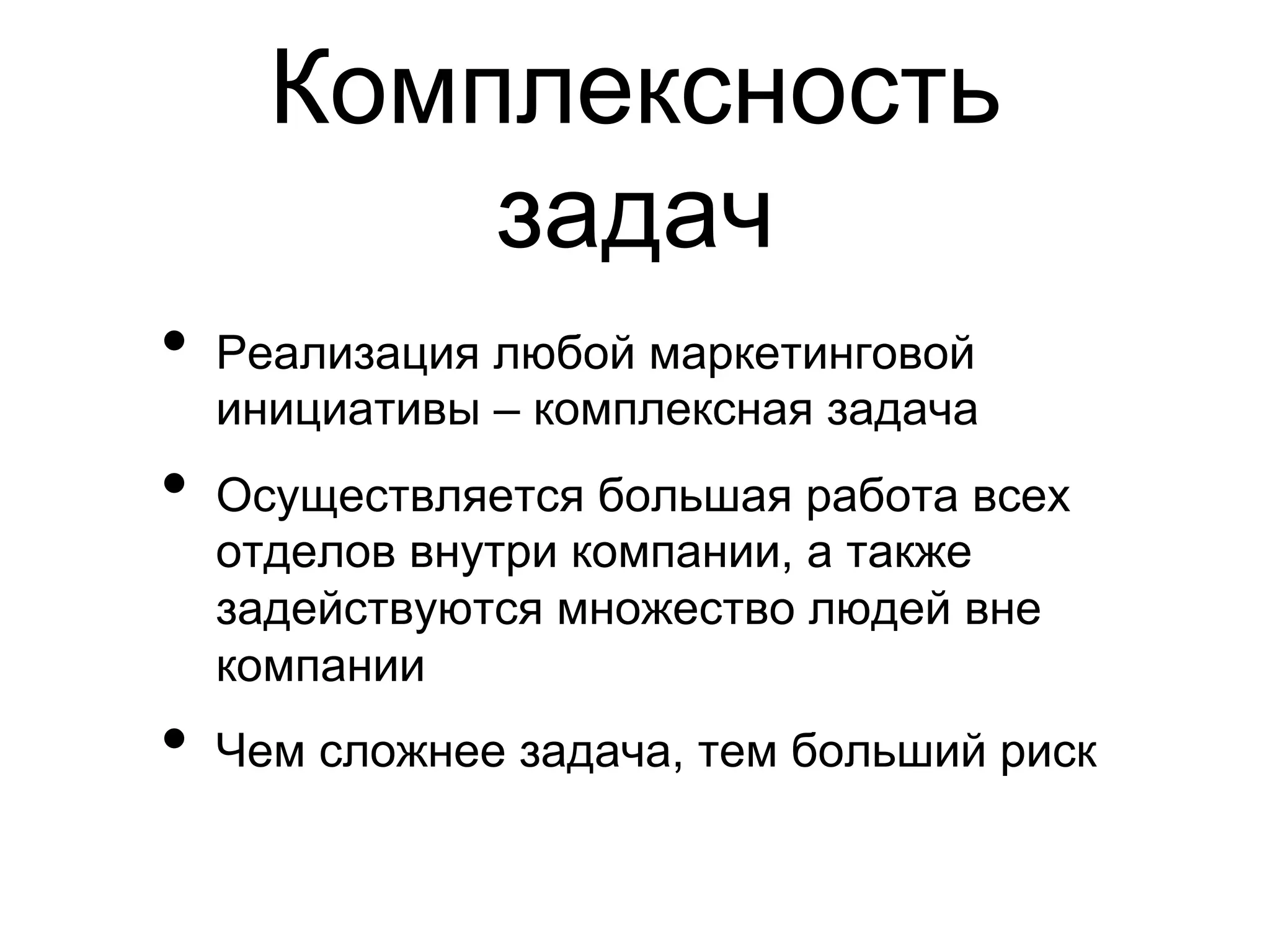 Комплексность
        задач
•  Реализация любой маркетинговой
  инициативы – комплексная задача
•  Осуществляется большая работа всех
  отделов внутри компании, а также
  задействуются множество людей вне
  компании
•  Чем сложнее задача, тем больший риск
 