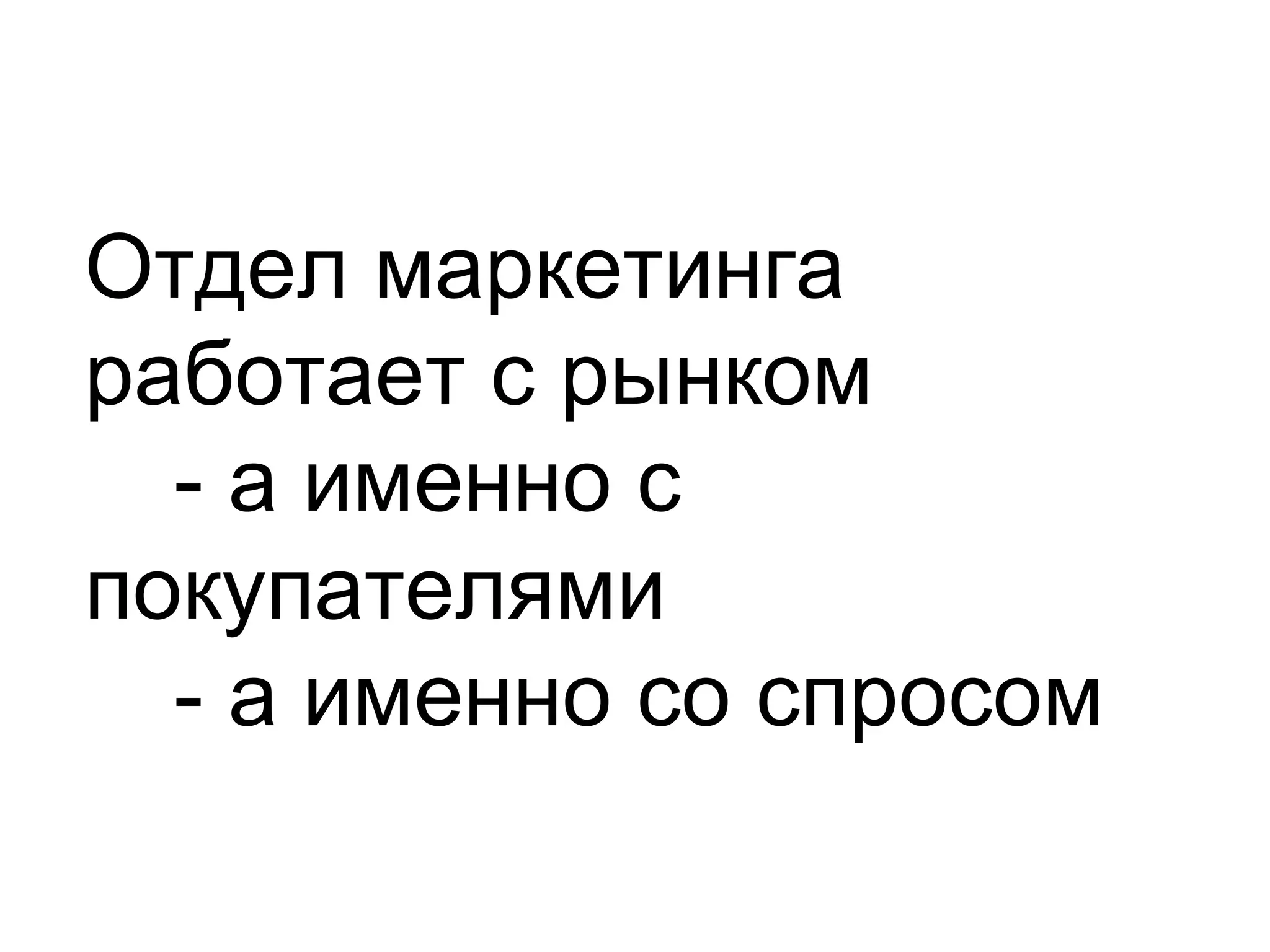 Отдел маркетинга
работает с рынком
  - а именно с
покупателями
  - а именно со спросом
 