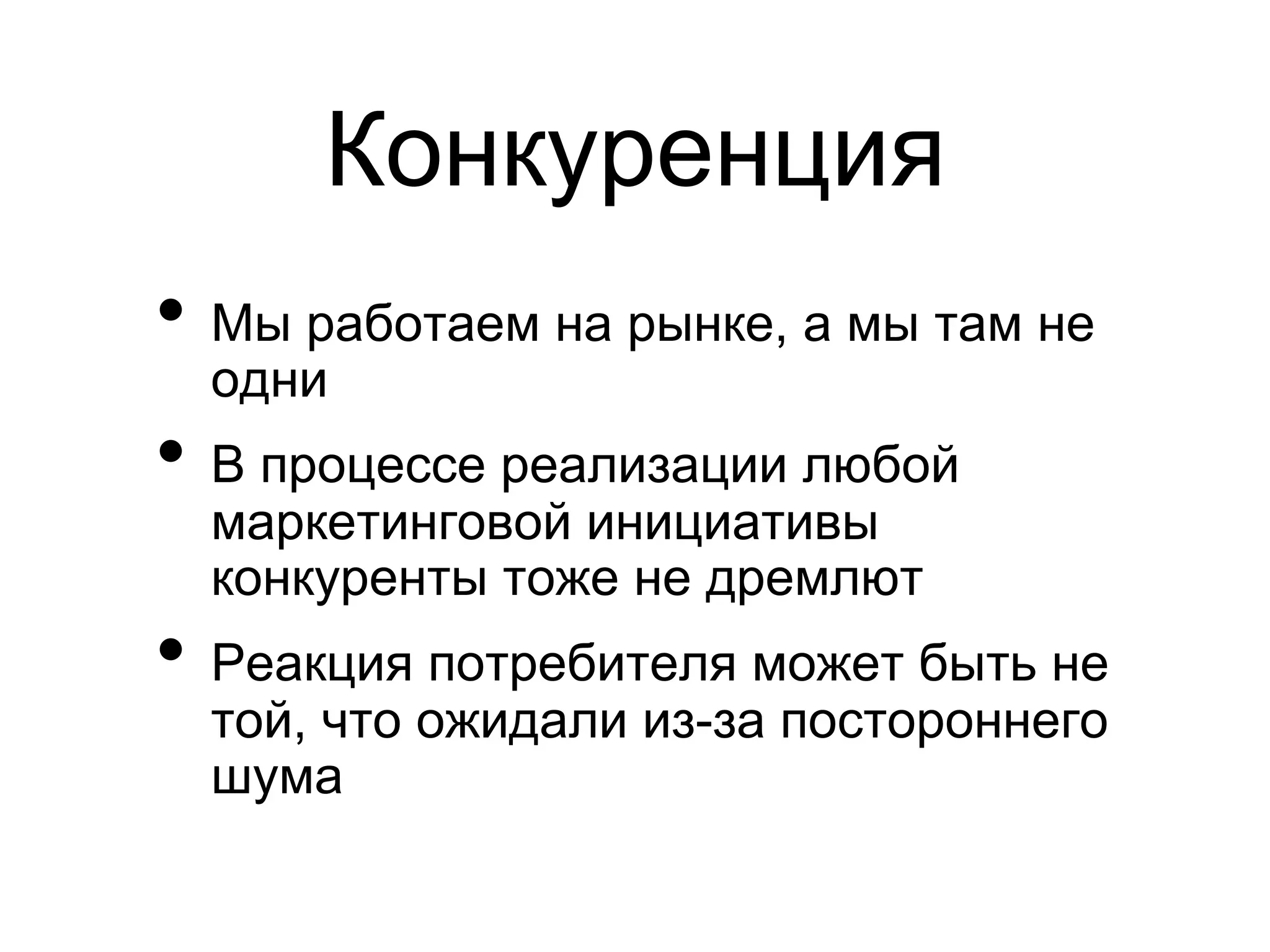 Конкуренция
•  Мы работаем на рынке, а мы там не
  одни
•  В процессе реализации любой
  маркетинговой инициативы
  конкуренты тоже не дремлют
•  Реакция потребителя может быть не
  той, что ожидали из-за постороннего
  шума
 