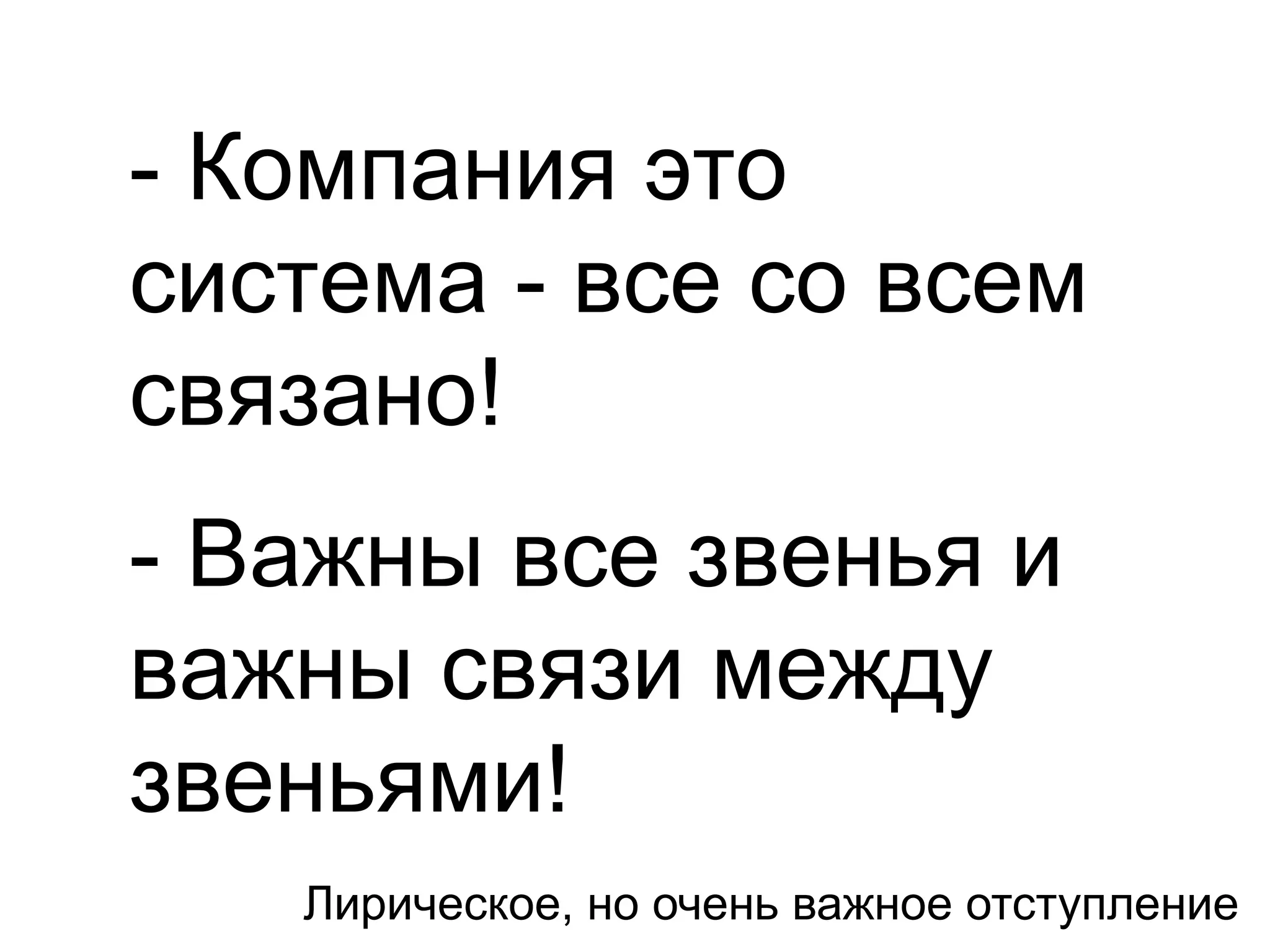 - Компания это
система - все со всем
связано!
- Важны все звенья и
важны связи между
звеньями!
   Лирическое, но очень важное отступление
 