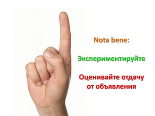 Nota bene:

Экспериментируйте

Оценивайте отдачу
  от объявления
 