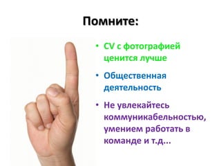 Помните:
 • СV c фотографией
   ценится лучше
 • Общественная
   деятельность
 • Не увлекайтесь
   коммуникабельностью,
   умением работать в
   команде и т.д...
 