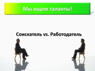 Мы ищем таланты!



Соискатель vs. Работодатель
 