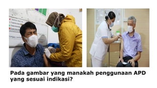 Pada gambar yang manakah penggunaan APD
yang sesuai indikasi?
 