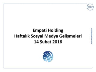 Empati Holding
Haftalık Sosyal Medya Gelişmeleri
14 Şubat 2016
 