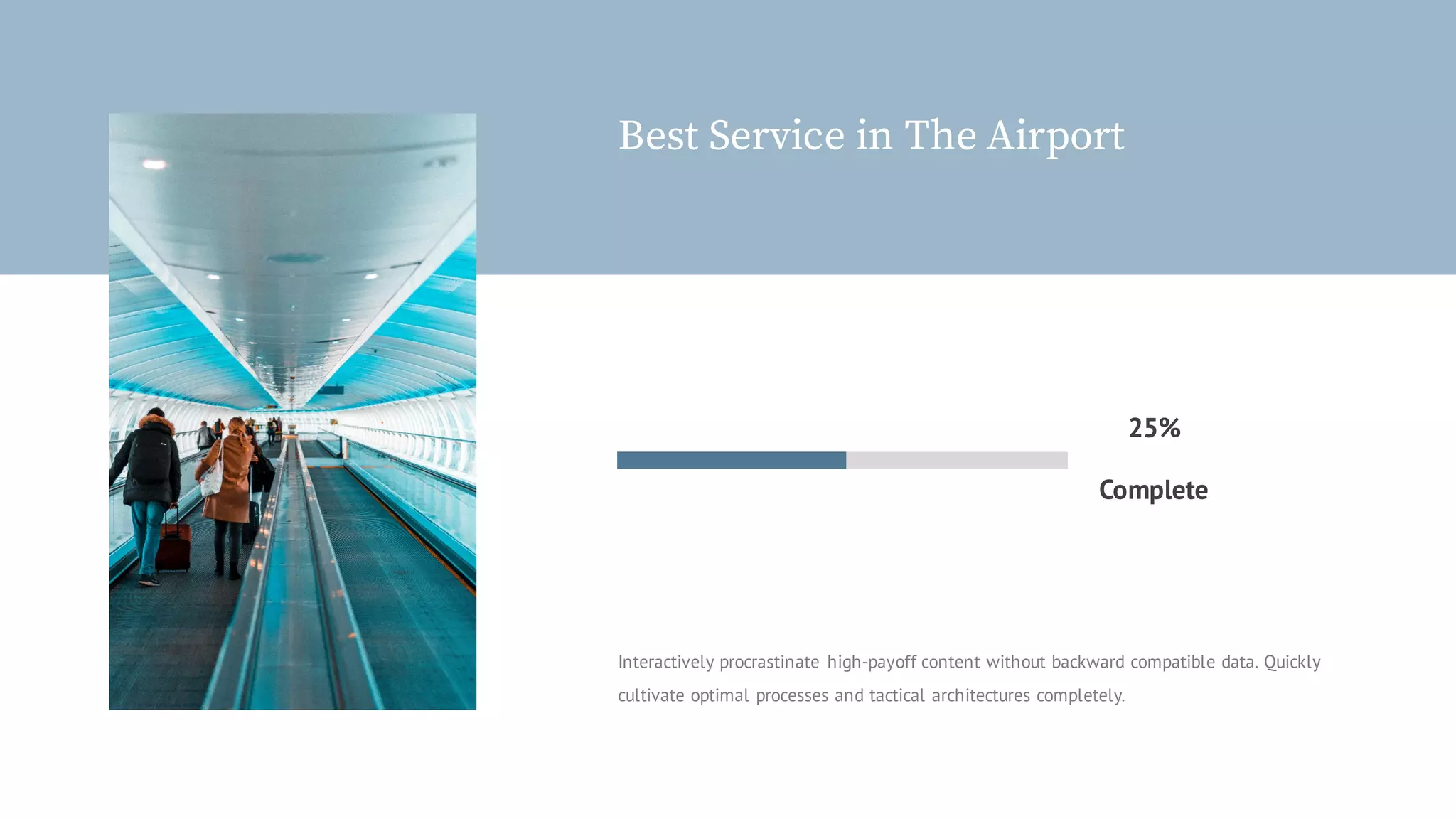 Best Service in The Airport
Interactively procrastinate high-payoff content without backward compatible data. Quickly
cultivate optimal processes and tactical architectures completely.
Complete
25%
 