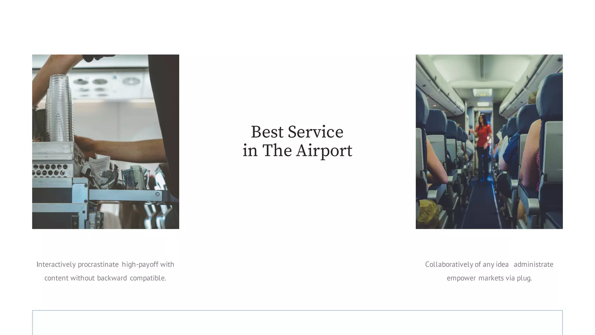 Interactively procrastinate high-payoff with
content without backward compatible.
Collaboratively of any idea administrate
empower markets via plug.
Best Service
in The Airport
 