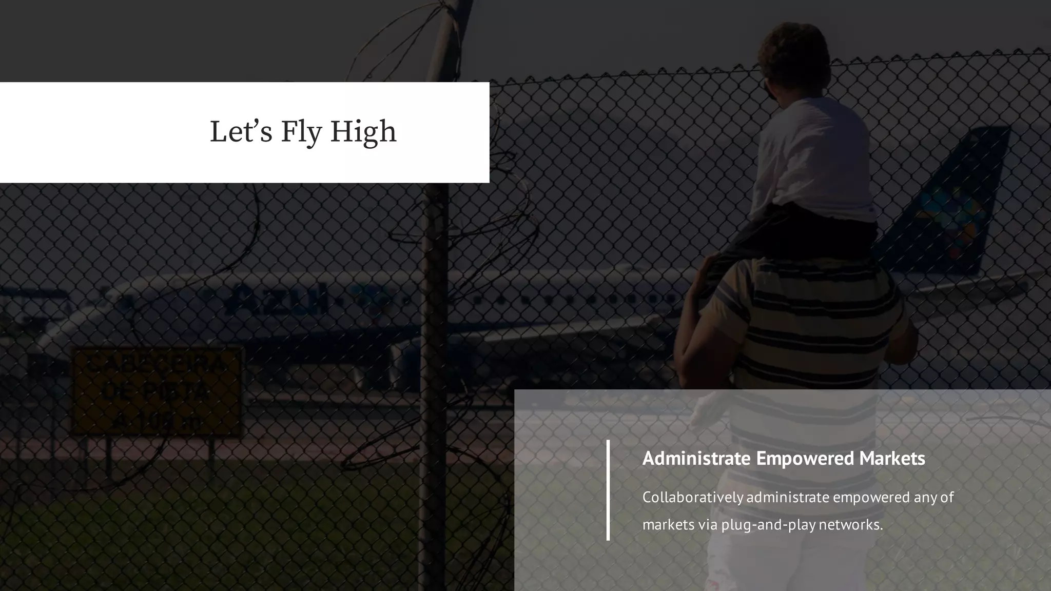 Let’s Fly High
Collaboratively administrate empowered any of
markets via plug-and-play networks.
Administrate Empowered Markets
 