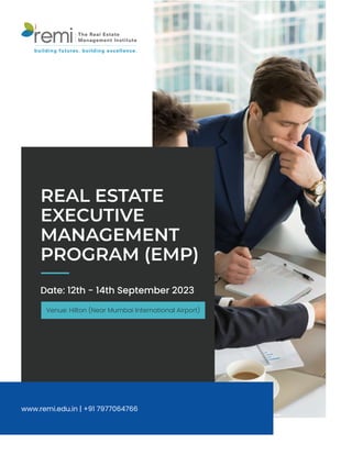 www.remi.edu.in | +91 7977064766
REAL ESTATE
EXECUTIVE
MANAGEMENT
PROGRAM (EMP)
remi The Real Estate
Management Institute
building futures. building excellence.
Date: 12th - 14th September 2023
Venue: Hilton (Near Mumbai International Airport)
 