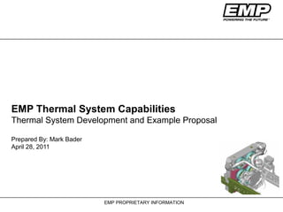 EMP PROPRIETARY INFORMATION
EMP Thermal System Capabilities
Thermal System Development and Example Proposal
Prepared By: Mark Bader
April 28, 2011
 