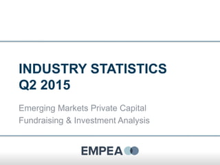 INDUSTRY STATISTICS
Q2 2015
Emerging Markets Private Capital
Fundraising & Investment Analysis
 