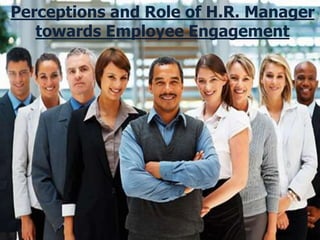 Perceptions and Role of H.R.
Manager towards Employee
Engagement
Perceptions and Role of H.R. Manager
towards Employee Engagement
 