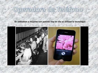Se utilizaban a mujeres con patines hoy en día se utilizan la tecnología
 