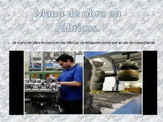 La mano de obra humana en las fábricas va desapareciendo por el uso de maquinarias
 