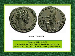 Sestercio (161-162 d.C.)
Anv.: IMP CAES M AVREL ANTONINVS AVG P M
Rev.: SALVTI AVGVSTOR TRP XVI SC (Salus) COS III
MARCO AURELIO
 
