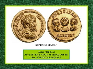 Áureo (202 d.C.)
Anv.: SEVER P AVG P M TR P X COS III
Rev.: FELICITAS SAECVLI
SEPTIMIO SEVERO
 