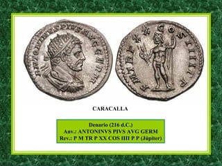 Denario (216 d.C.)
Anv.: ANTONINVS PIVS AVG GERM
Rev.: P M TR P XX COS IIII P P (Júpiter)
CARACALLA
 