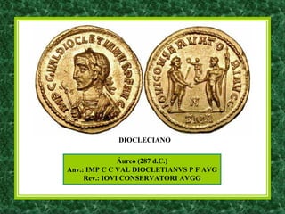 Áureo (287 d.C.)
Anv.: IMP C C VAL DIOCLETIANVS P F AVG
Rev.: IOVI CONSERVATORI AVGG
DIOCLECIANO
 