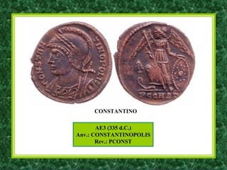 AE3 (335 d.C.)
Anv.: CONSTANTINOPOLIS
Rev.: PCONST
CONSTANTINO
 