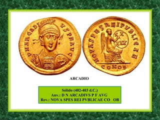 Sólido (402-403 d.C.)
Anv.: D N ARCADIVS P F AVG
Rev.: NOVA SPES REI PVBLICAE CO OB
ARCADIO
 