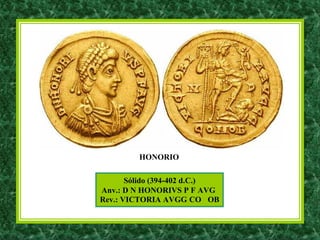 Sólido (394-402 d.C.)
Anv.: D N HONORIVS P F AVG
Rev.: VICTORIA AVGG CO OB
HONORIO
 