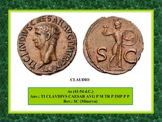 As (41-54 d.C.)
Anv.: TI CLAVDIVS CAESAR AVG P M TR P IMP P P
Rev.: SC (Minerva)
CLAUDIO
 