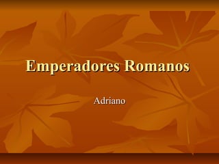 Emperadores Romanos
       Adriano
 