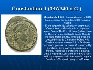 Constantino II (337/340 d.C.) Constancio II  (317 - 3 de noviembre de 361) fue emperador romano desde 337 hasta su muerte....