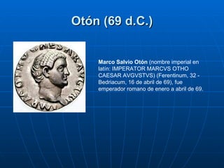 Otón (69 d.C.) Marco Salvio Otón  (nombre imperial en latín: IMPERATOR MARCVS OTHO CAESAR AVGVSTVS) (Ferentinum, 32 - Bedr...
