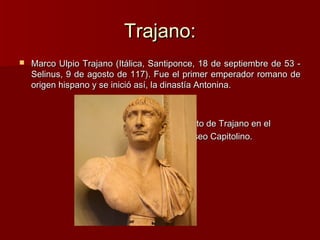 Trajano:Trajano:
 Marco Ulpio Trajano (Itálica, Santiponce, 18 de septiembre de 53 -Marco Ulpio Trajano (Itálica, Santipo...