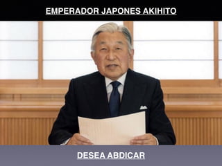 EMPERADOR JAPONES AKIHITO
DESEA ABDICAR
 