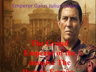 Emperor Gaius Julius Caesar




     The Grand
    Emperor of the
     massive The
 