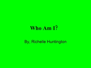 Who Am I?   By, Richelle Huntington 
