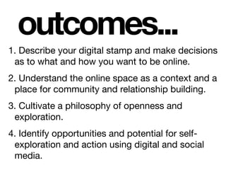 outcomes...
1. Describe your digital stamp and make decisions
as to what and how you want to be online.

2. Understand the...