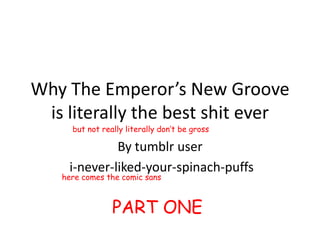 Why The Emperor’s New Groove
is literally the best shit ever
By tumblr user
i-never-liked-your-spinach-puffs
here comes the comic sans
but not really literally don’t be gross
PART ONE
 