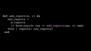 def add_report(m, r) do
new_reports =
m.reports
|> Enum.map(fn rep -> add_report(rep, r) end)
%E{m | reports: new_reports}
end
 