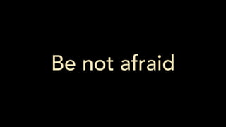 Be not afraid
 